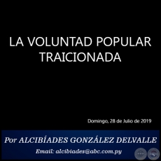 LA VOLUNTAD POPULAR TRAICIONADA - Por ALCIBADES GONZLEZ DELVALLE - Domingo, 27 de Julio de 2019